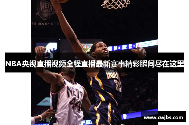 NBA央视直播视频全程直播最新赛事精彩瞬间尽在这里