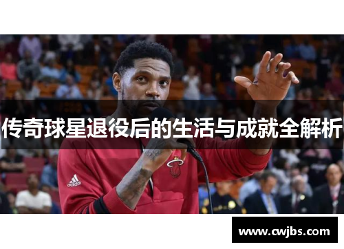 传奇球星退役后的生活与成就全解析
