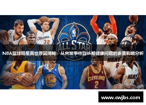 NBA篮球明星离世原因揭秘：从突发事件到长期健康问题的多重影响分析