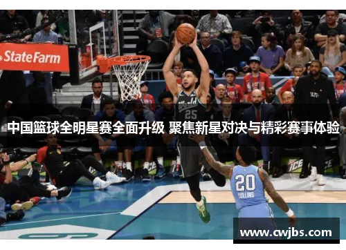 中国篮球全明星赛全面升级 聚焦新星对决与精彩赛事体验