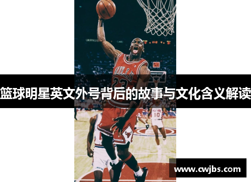 篮球明星英文外号背后的故事与文化含义解读