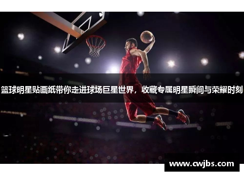 篮球明星贴画纸带你走进球场巨星世界，收藏专属明星瞬间与荣耀时刻